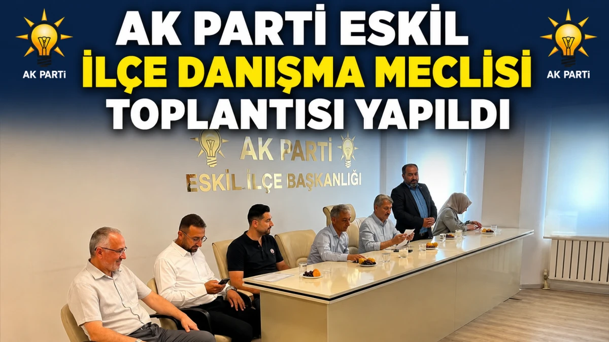 AK Parti Eskil İl&ccedil;e Danışma Meclisi Toplantısı Ger&ccedil;ekleştirildi