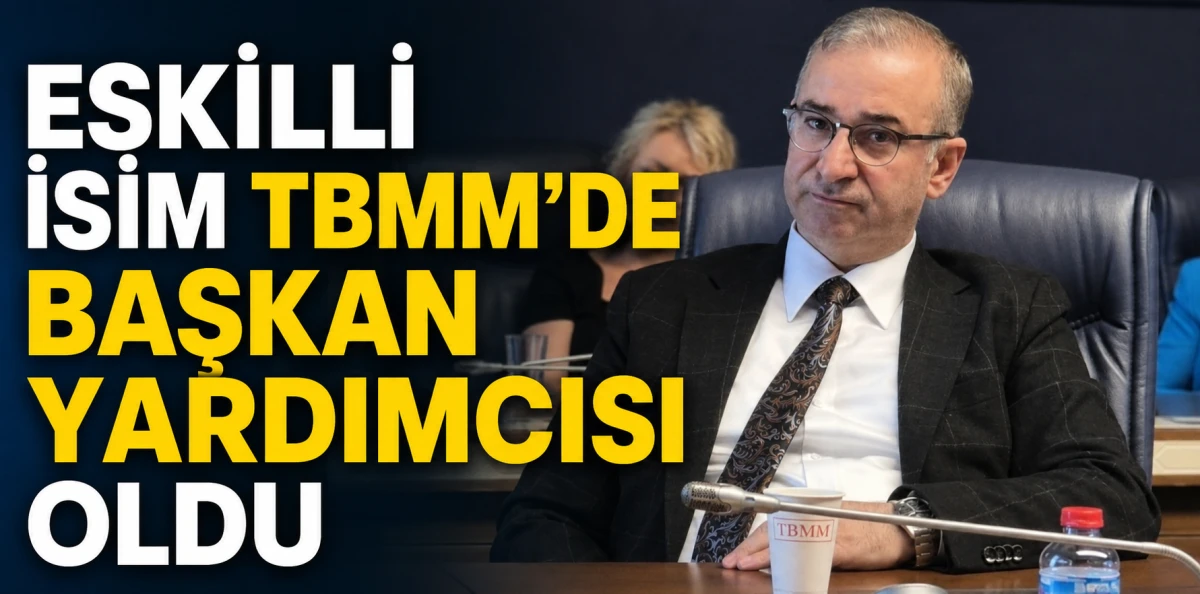 Eskilli isim TBMM'de başkan yardımcısı oldu
