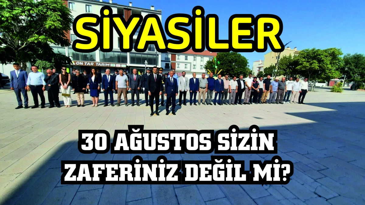 Siyasiler, 30 Ağustos Sizin Zaferiniz Değil mi?